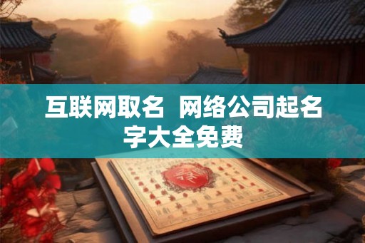 互联网取名  网络公司起名字大全免费