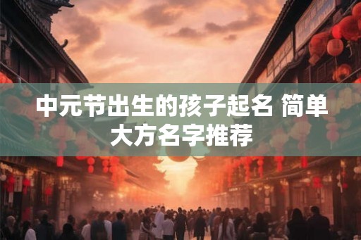 中元节出生的孩子起名 简单大方名字推荐