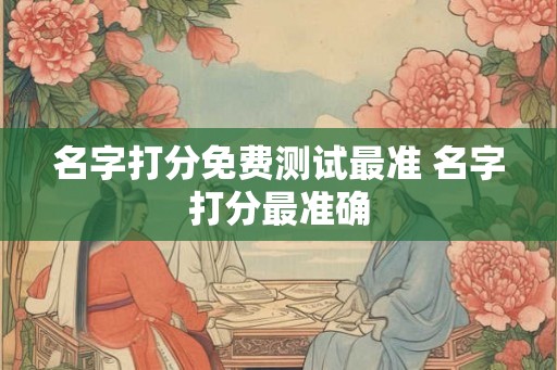 名字打分免费测试最准 名字打分最准确