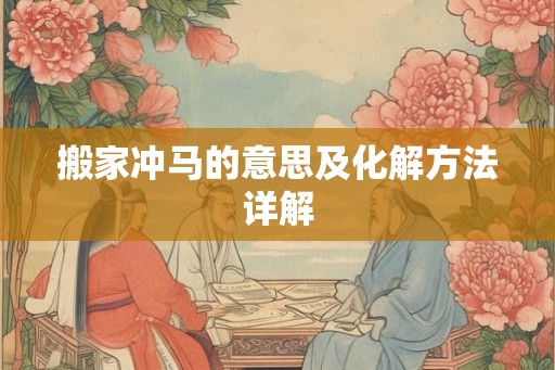 搬家冲马的意思及化解方法详解