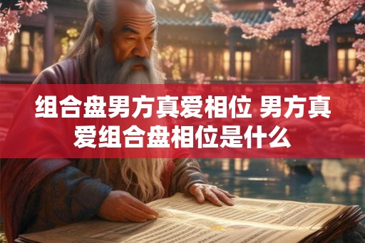 组合盘男方真爱相位 男方真爱组合盘相位是什么