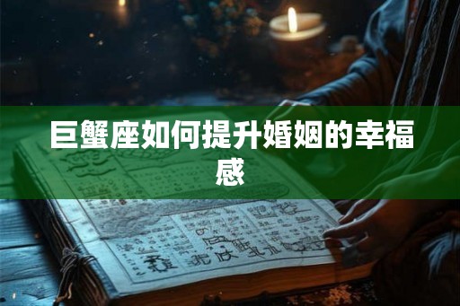 巨蟹座如何提升婚姻的幸福感