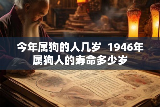 今年属狗的人几岁  1946年属狗人的寿命多少岁