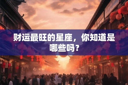 财运最旺的星座，你知道是哪些吗？
