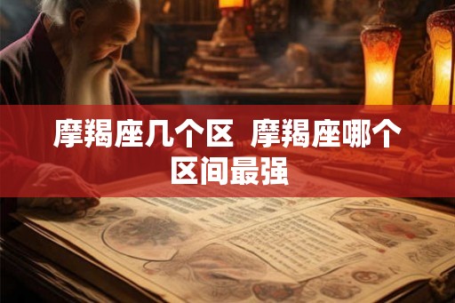 摩羯座几个区  摩羯座哪个区间最强