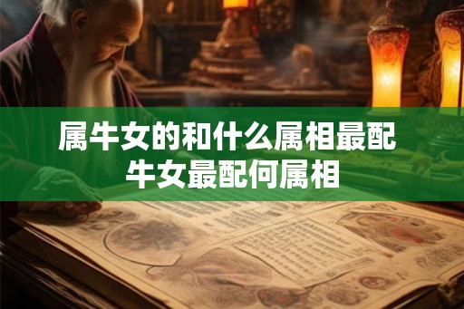 属牛女的和什么属相最配 牛女最配何属相