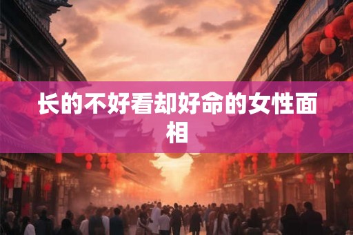 长的不好看却好命的女性面相