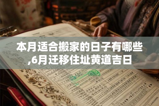 本月适合搬家的日子有哪些,6月迁移住址黄道吉日