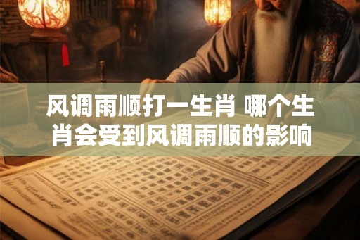 风调雨顺打一生肖 哪个生肖会受到风调雨顺的影响