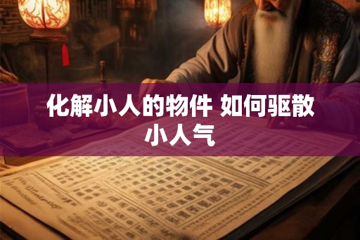 化解小人的物件 如何驱散小人气