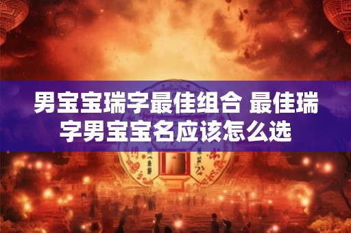 男宝宝瑞字最佳组合 最佳瑞字男宝宝名应该怎么选