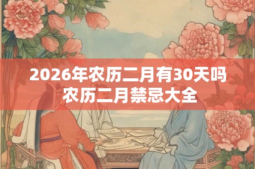 2026年农历二月有30天吗 农历二月禁忌大全
