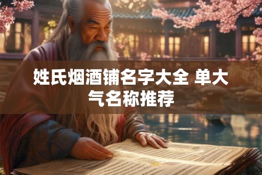 姓氏烟酒铺名字大全 单大气名称推荐