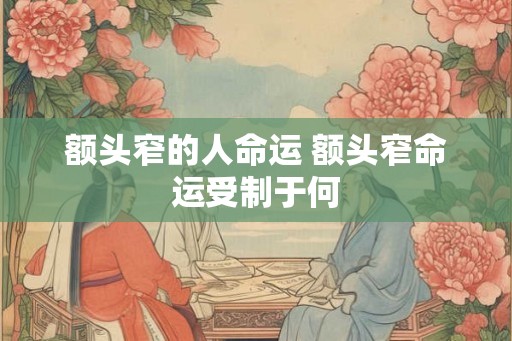 额头窄的人命运 额头窄命运受制于何 额头窄的人命运 额头窄命运受制于何