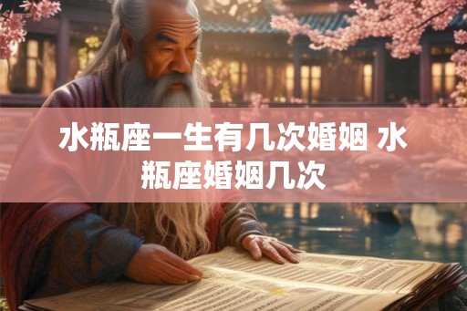 水瓶座一生有几次婚姻 水瓶座婚姻几次