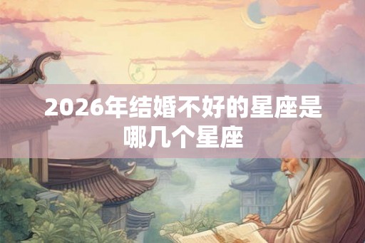 2026年结婚不好的星座是哪几个星座