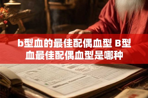b型血的最佳配偶血型 B型血最佳配偶血型是哪种