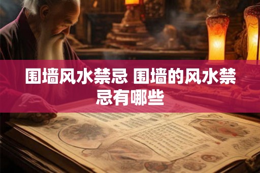 围墙风水禁忌 围墙的风水禁忌有哪些