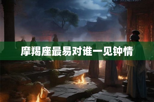 摩羯座最易对谁一见钟情
