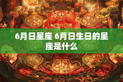 6月日星座 6月日生日的星座是什么
