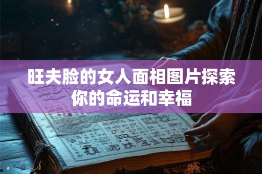 旺夫脸的女人面相图片探索你的命运和幸福
