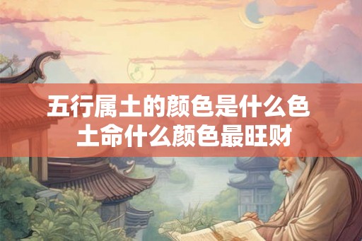 五行属土的颜色是什么色  土命什么颜色最旺财