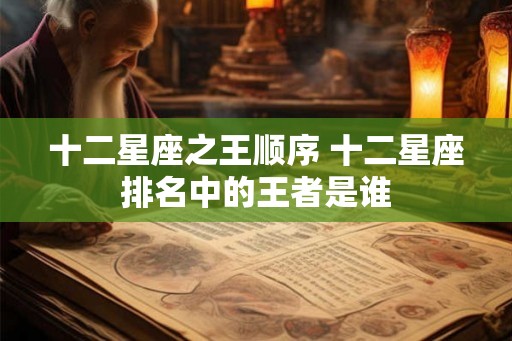 十二星座之王顺序 十二星座排名中的王者是谁