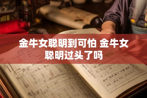 金牛女聪明到可怕 金牛女聪明过头了吗