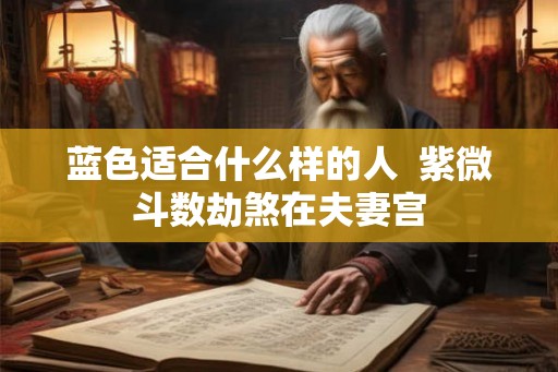 蓝色适合什么样的人  紫微斗数劫煞在夫妻宫