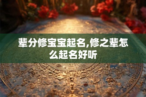 辈分修宝宝起名,修之辈怎么起名好听