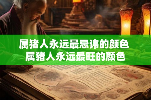 属猪人永远最忌讳的颜色 属猪人永远最旺的颜色