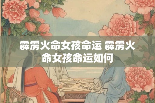 霹雳火命女孩命运 霹雳火命女孩命运如何