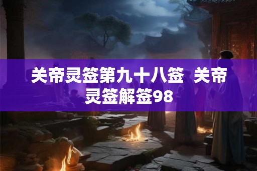 关帝灵签第九十八签  关帝灵签解签98