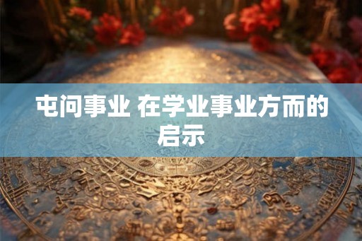 屯问事业 在学业事业方而的启示 屯问事业 在学业事业方而的启示