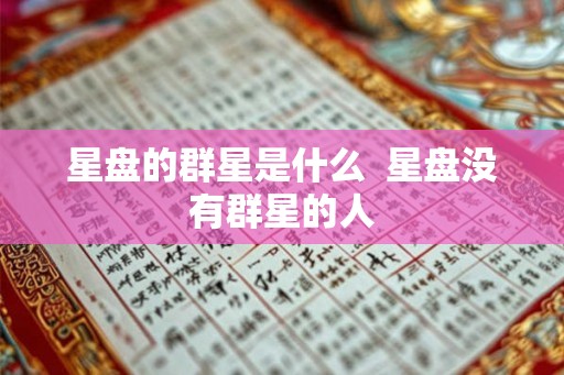 星盘的群星是什么 星盘没有群星的人 星盘的群星是什么 星盘没有群星的人