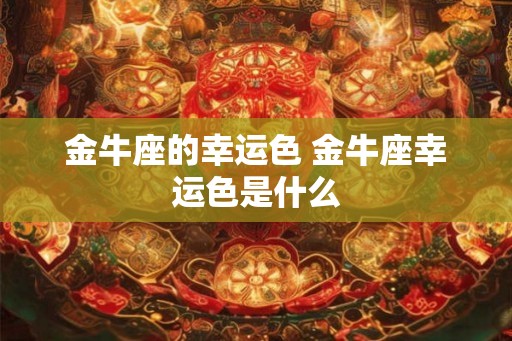 金牛座的幸运色 金牛座幸运色是什么