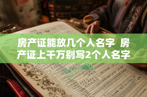 房产证能放几个人名字  房产证上千万别写2个人名字