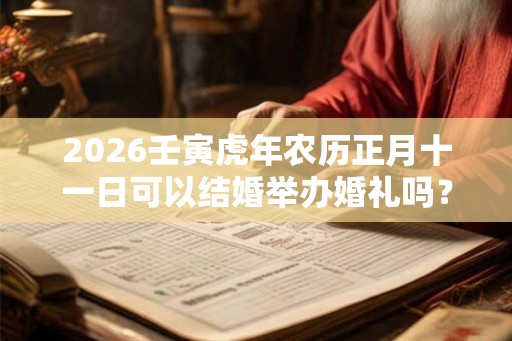 2026壬寅虎年农历正月十一日可以结婚举办婚礼吗？