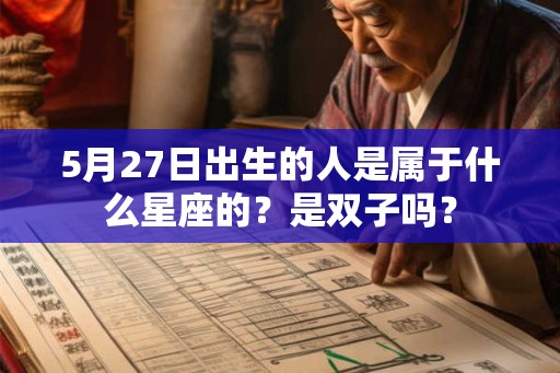 5月27日出生的人是属于什么星座的？是双子吗？