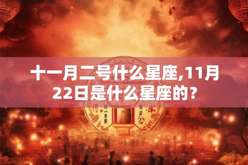 十一月二号什么星座,11月22日是什么星座的？