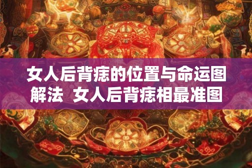 女人后背痣的位置与命运图解法  女人后背痣相最准图