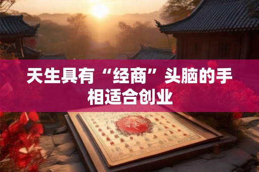 天生具有“经商”头脑的手相适合创业 天生具有“经商”头脑的手相适合创业