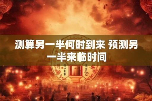 测算另一半何时到来 预测另一半来临时间