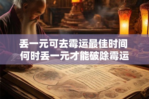 丢一元可去霉运最佳时间 何时丢一元才能破除霉运 丢一元可去霉运最佳时间 何时丢一元才能破除霉运