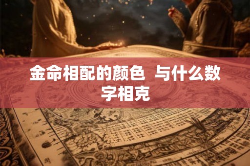 金命相配的颜色  与什么数字相克