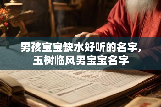 男孩宝宝缺水好听的名字,玉树临风男宝宝名字 男孩宝宝缺水好听的名字,玉树临风男宝宝名字