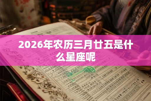 2026年农历三月廿五是什么星座呢