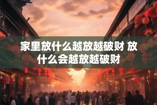 家里放什么越放越破财 放什么会越放越破财