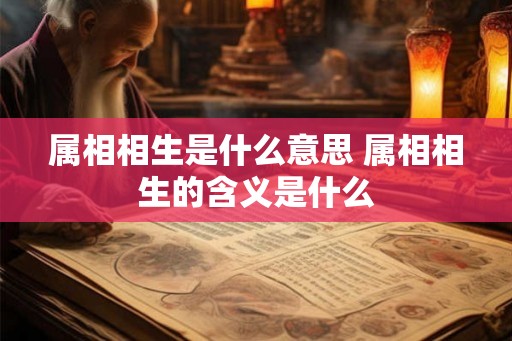 属相相生是什么意思 属相相生的含义是什么