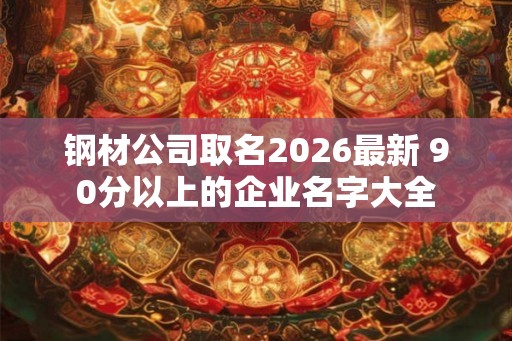 钢材公司取名2026最新 90分以上的企业名字大全